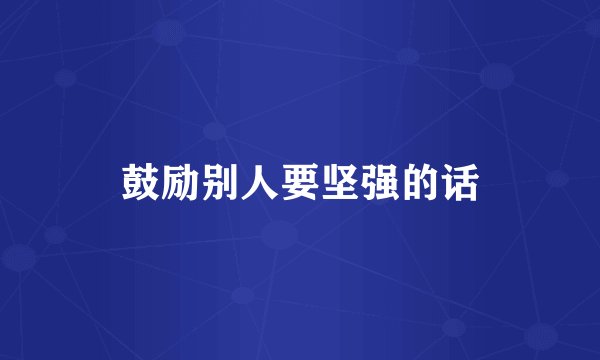 鼓励别人要坚强的话