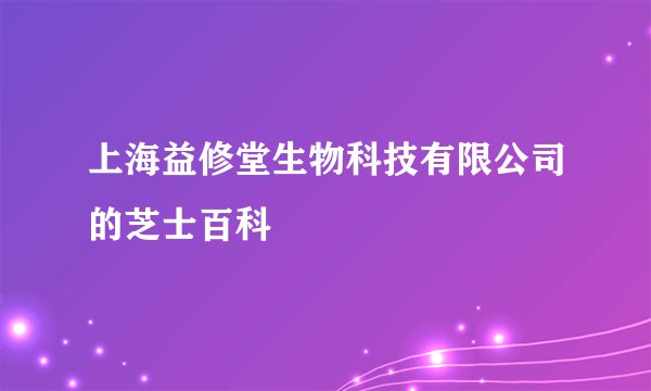上海益修堂生物科技有限公司的芝士百科