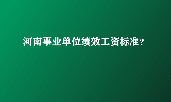 河南事业单位绩效工资标准?