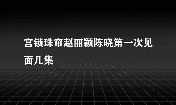 宫锁珠帘赵丽颖陈晓第一次见面几集