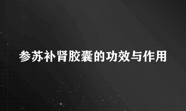 参苏补肾胶囊的功效与作用