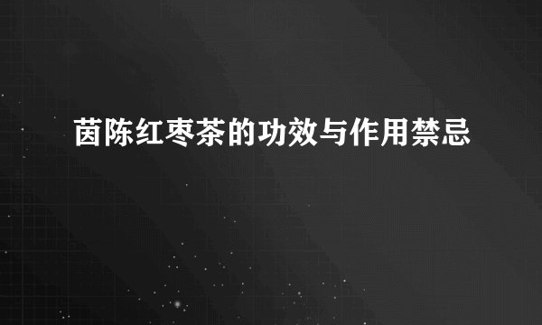 茵陈红枣茶的功效与作用禁忌