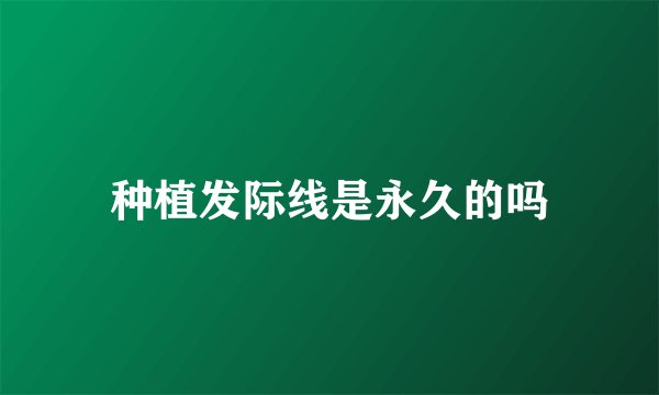 种植发际线是永久的吗
