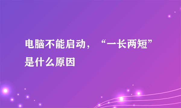电脑不能启动,“一长两短”是什么原因