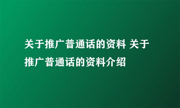 关于推广普通话的资料 关于推广普通话的资料介绍