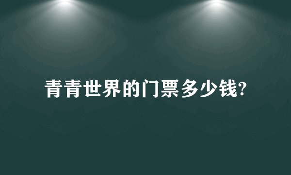 青青世界的门票多少钱?