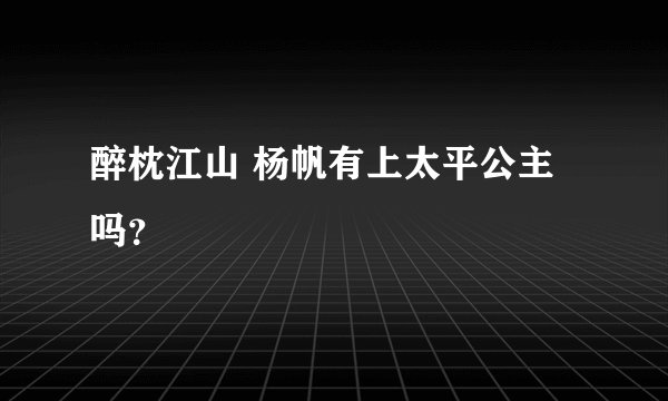 醉枕江山 杨帆有上太平公主吗？