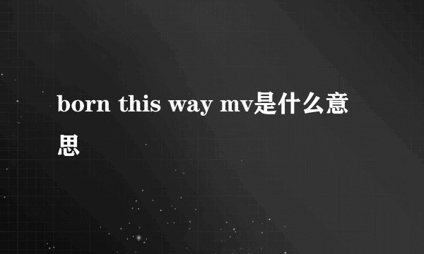 born this way mv是什么意思