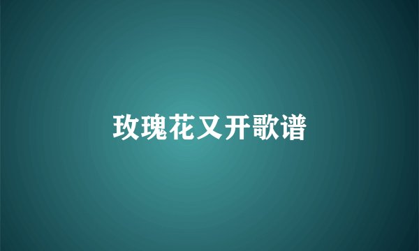 玫瑰花又开歌谱