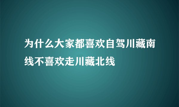 为什么大家都喜欢自驾川藏南线不喜欢走川藏北线