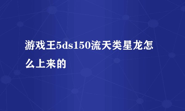 游戏王5ds150流天类星龙怎么上来的