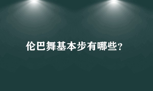 伦巴舞基本步有哪些？