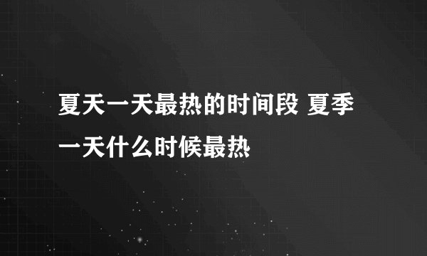 夏天一天最热的时间段 夏季一天什么时候最热