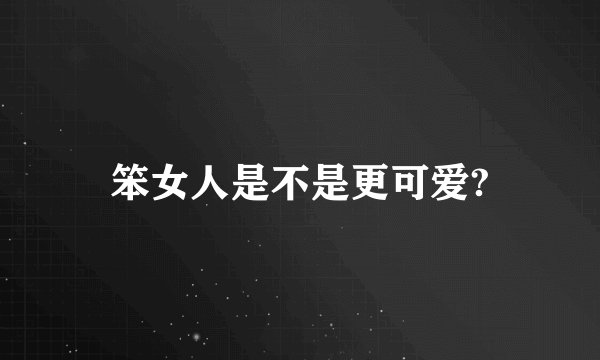 笨女人是不是更可爱?