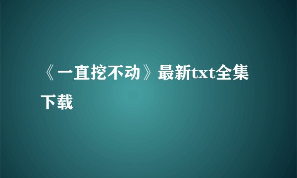 《一直挖不动》最新txt全集下载