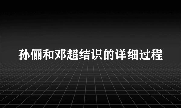 孙俪和邓超结识的详细过程
