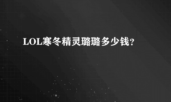 LOL寒冬精灵璐璐多少钱？