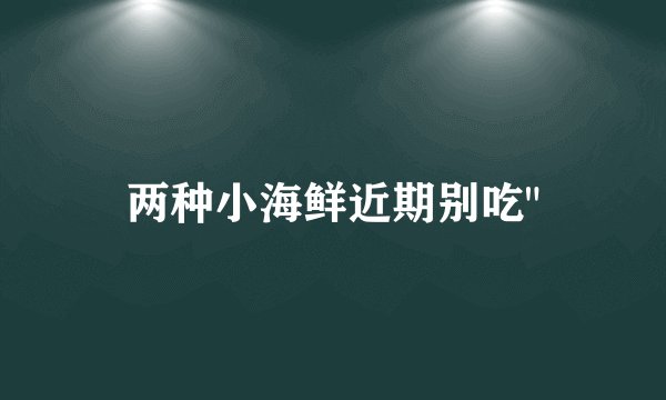 两种小海鲜近期别吃