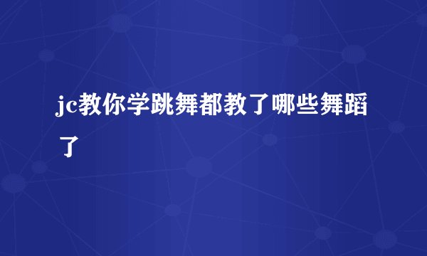 jc教你学跳舞都教了哪些舞蹈了