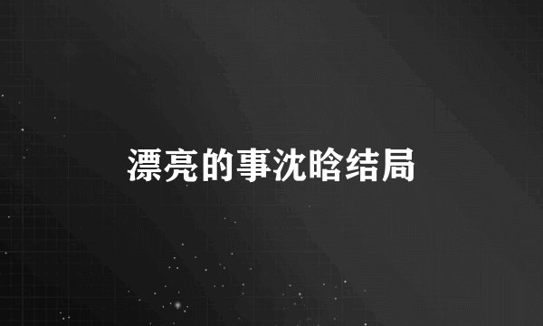 漂亮的事沈晗结局