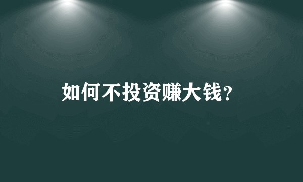 如何不投资赚大钱？