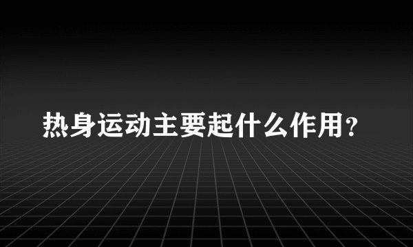 热身运动主要起什么作用？