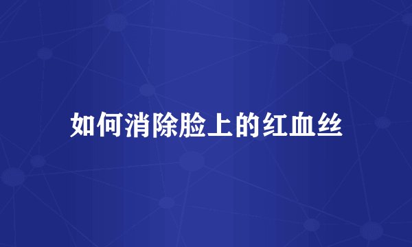 如何消除脸上的红血丝