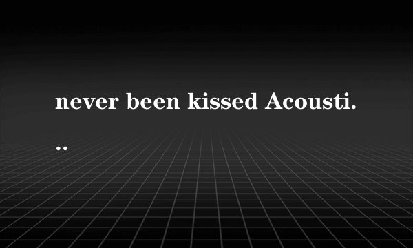 never been kissed Acoustic 这首歌歌名和歌词和含义