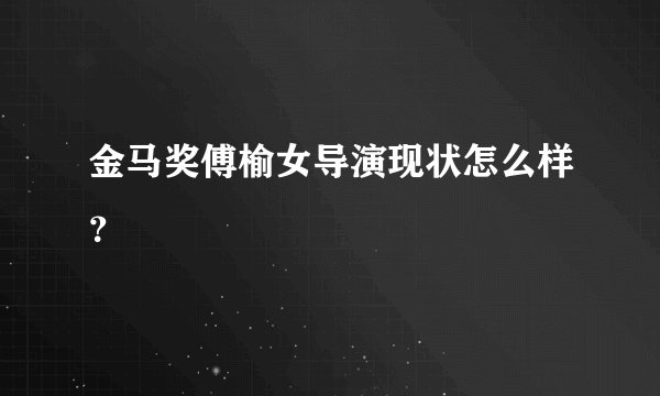 金马奖傅榆女导演现状怎么样?