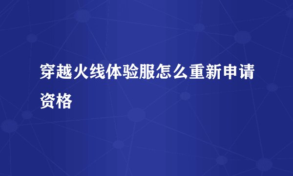 穿越火线体验服怎么重新申请资格
