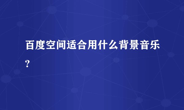 百度空间适合用什么背景音乐？
