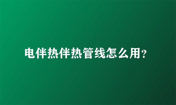 电伴热伴热管线怎么用？