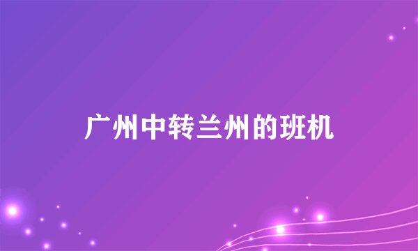 广州中转兰州的班机