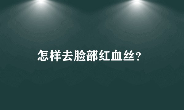 怎样去脸部红血丝？