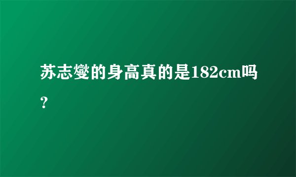 苏志燮的身高真的是182cm吗?