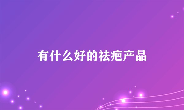 有什么好的祛疤产品