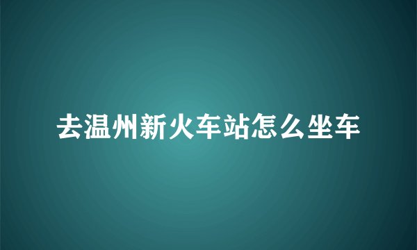 去温州新火车站怎么坐车