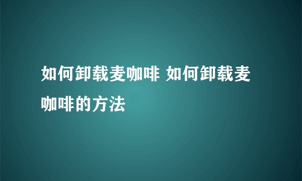 如何卸载麦咖啡 如何卸载麦咖啡的方法