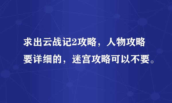 求出云战记2攻略，人物攻略要详细的，迷宫攻略可以不要。