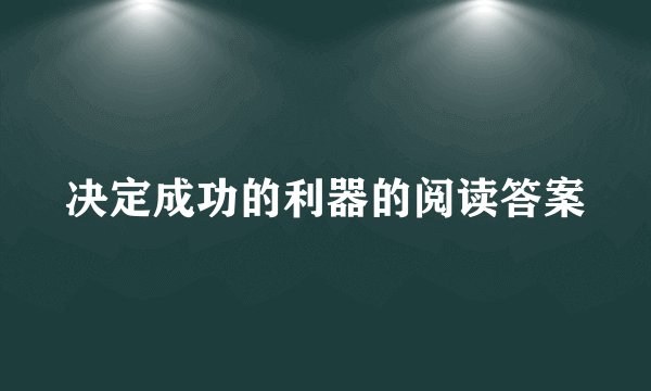 决定成功的利器的阅读答案