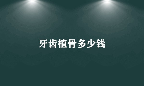 牙齿植骨多少钱