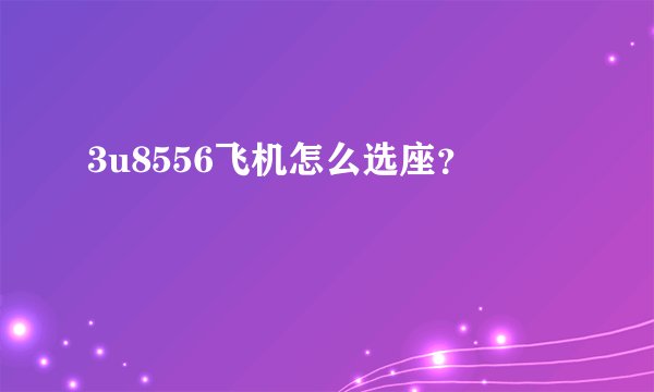 3u8556飞机怎么选座?