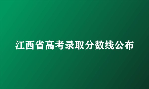 江西省高考录取分数线公布