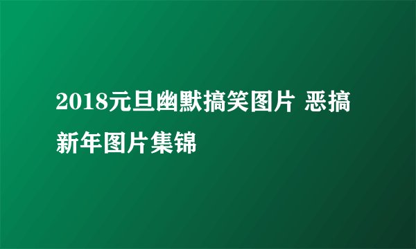 2018元旦幽默搞笑图片 恶搞新年图片集锦