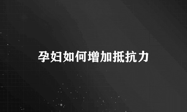 孕妇如何增加抵抗力