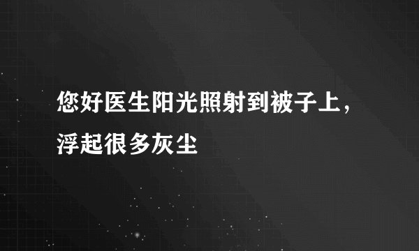 您好医生阳光照射到被子上，浮起很多灰尘