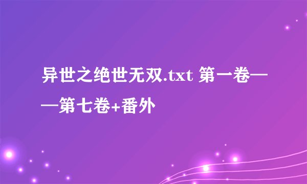 异世之绝世无双.txt 第一卷——第七卷+番外