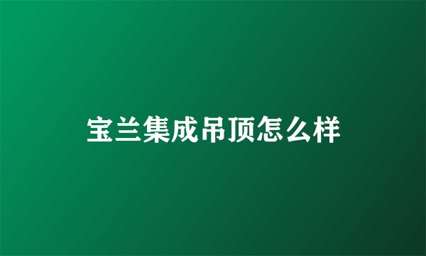 宝兰集成吊顶怎么样