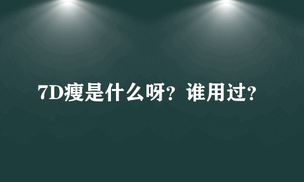 7D瘦是什么呀?谁用过?