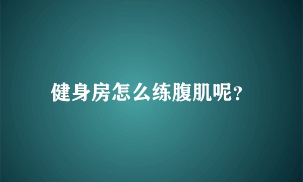 健身房怎么练腹肌呢？